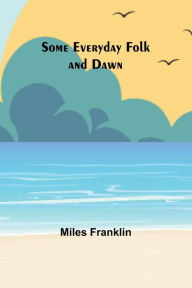 Title: Some Everyday Folk and Dawn, Author: Miles Franklin