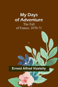Title: My Days of Adventure; The Fall of France, 1870-71, Author: Ernest Alfred Vizetelly
