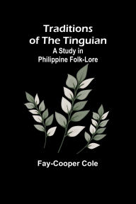 Title: Traditions of the Tinguian: a Study in Philippine Folk-Lore, Author: Fay-Cooper Cole