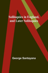 Title: Soliloquies in England, and Later Soliloquies, Author: George Santayana