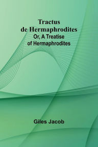 Title: Tractus de Hermaphrodites; Or, A Treatise of Hermaphrodites, Author: Giles Jacob