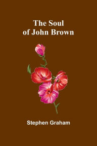 Title: The Soul of John Brown, Author: Stephen Graham