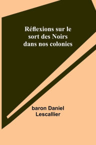 Title: Rï¿½flexions sur le sort des Noirs dans nos colonies, Author: Baron Daniel Lescallier