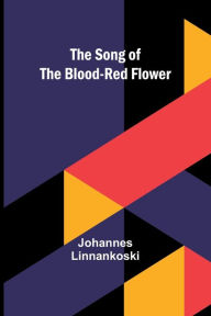 Title: The Song of the Blood-Red Flower, Author: Johannes Linnankoski