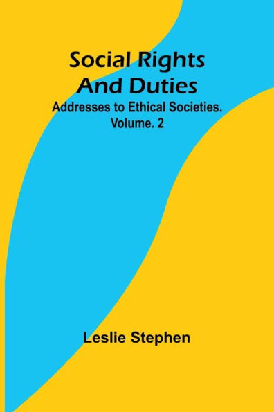 Social Rights And Duties: Addresses to Ethical Societies. Volume. 2