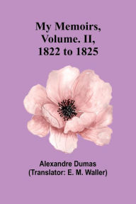Title: My Memoirs, Volume. II, 1822 to 1825, Author: Alexandre Dumas