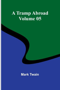 Title: A Tramp Abroad - Volume 05, Author: Mark Twain