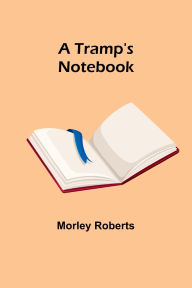 Title: A Tramp's Notebook, Author: Morley Roberts
