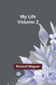 Title: My Life - Volume 2, Author: Richard Wagner