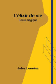 Title: L'ï¿½lixir de vie: Conte magique, Author: Jules Lermina