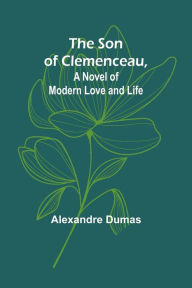 Title: The Son of Clemenceau, A Novel of Modern Love and Life, Author: Alexandre Dumas