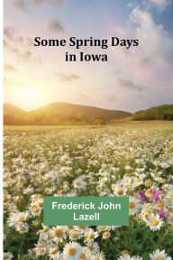 Title: Some Spring Days in Iowa, Author: Frederick John Lazell