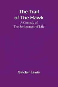 Title: The Trail of the Hawk: A Comedy of the Seriousness of Life, Author: Sinclair Lewis