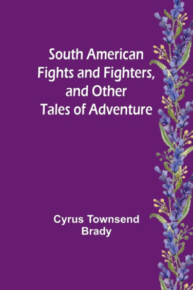 South American Fights and Fighters, and Other Tales of Adventure