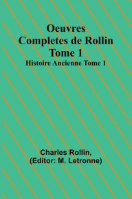 Title: Oeuvres Completes de Rollin Tome 1; Histoire Ancienne Tome 1, Author: Charles Rollin