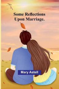 Title: Some Reflections Upon Marriage., Author: Mary Astell