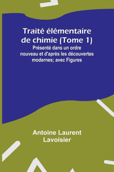 Traitï¿½ ï¿½lï¿½mentaire de chimie (Tome 1); Prï¿½sentï¿½ dans un ordre nouveau et d'aprï¿½s les dï¿½couvertes modernes; avec Figures