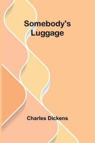 Title: Somebody's Luggage, Author: Charles Dickens