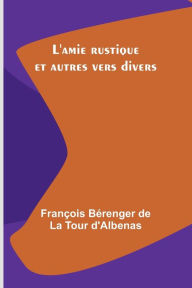 Title: L'amie rustique et autres vers divers, Author: Franïois Bïrenger D'Albenas