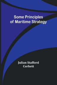 Title: Some Principles of Maritime Strategy, Author: Julian Stafford Corbett