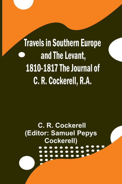 Travels in Southern Europe and the Levant, 1810-1817 The Journal of C. R. Cockerell, R.A.