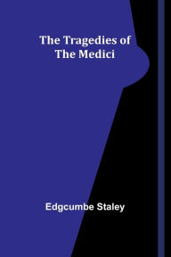 Title: The Tragedies of the Medici, Author: Edgcumbe Staley