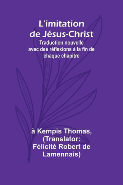 L'imitation de Jï¿½sus-Christ; Traduction nouvelle avec des rï¿½flexions ï¿½ la fin de chaque chapitre