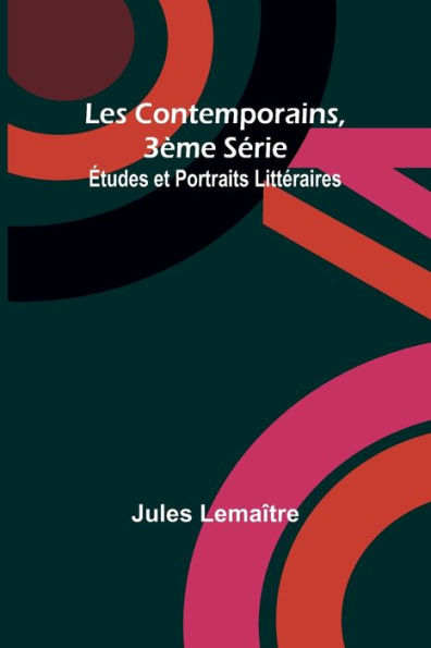 Les Contemporains, 3ï¿½me Sï¿½rie; ï¿½tudes et Portraits Littï¿½raires