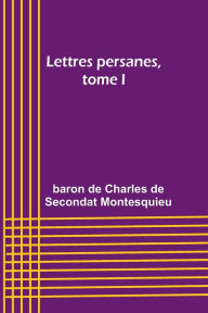 Title: Lettres persanes, tome I, Author: Baron de Montesquieu