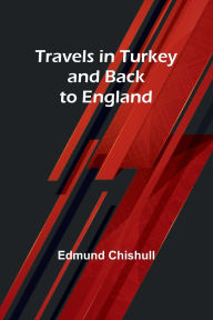 Title: Travels in Turkey and back to England, Author: Edmund Chishull