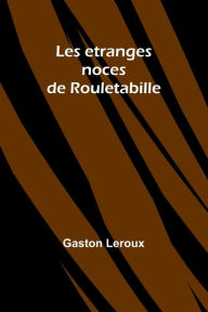 Title: Les etranges noces de Rouletabille, Author: Gaston Leroux