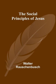 Title: The Social Principles of Jesus, Author: Walter Rauschenbusch