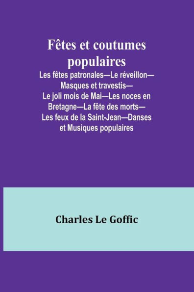 Fï¿½tes et coutumes populaires; Les fï¿½tes patronales-Le rï¿½veillon-Masques et travestis-Le joli mois de Mai-Les noces en Bretagne-La fï¿½te des morts-Les feux de la Saint-Jean-Danses et Musiques populaires