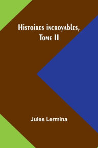 Title: Histoires incroyables, Tome II, Author: Jules Lermina