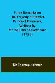 Title: Some Remarks on the Tragedy of Hamlet, Prince of Denmark, Written by Mr. William Shakespeare (1736), Author: Thomas Hanmer