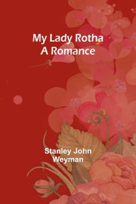 Title: My Lady Rotha: A Romance, Author: Stanley John Weyman