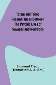 Title: Totem and Taboo Resemblances Between the Psychic Lives of Savages and Neurotics, Author: Sigmund Freud