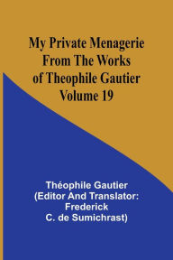 Title: My Private Menagerie; From The Works of Theophile Gautier Volume 19, Author: Thïophile Gautier
