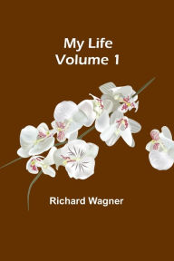 Title: My Life - Volume 1, Author: Richard Wagner