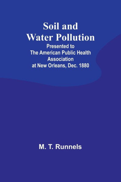 Soil and Water Pollution: Presented to the American Public Health Association at New Orleans, Dec. 1880