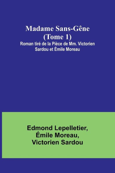 Madame Sans-Gï¿½ne (Tome 1); Roman tirï¿½ de la Piï¿½ce de Mm. Victorien Sardou et ï¿½mile Moreau