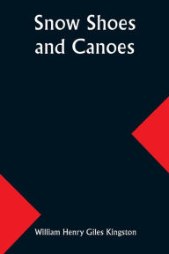 Title: Snow Shoes and Canoes, Author: William Kingston