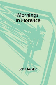 Title: Mornings in Florence, Author: John Ruskin