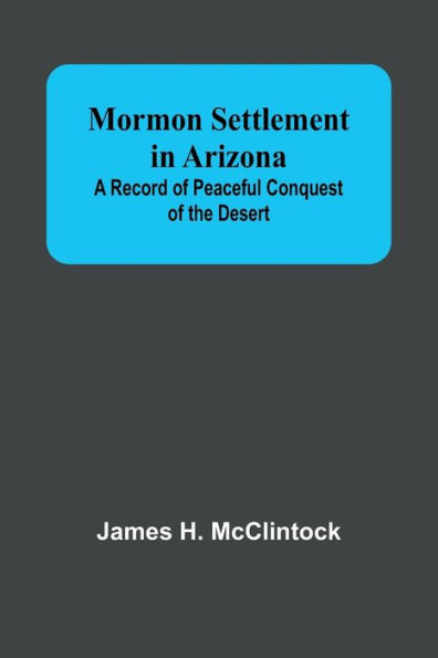 Mormon Settlement Arizona; A Record of Peaceful Conquest the Desert