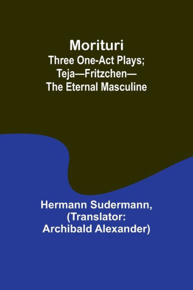 Morituri: Three One-Act Plays; Teja-Fritzchen-The Eternal Masculine