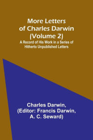 Title: More Letters of Charles Darwin (Volume 2); A Record of His Work in a Series of Hitherto Unpublished Letters, Author: Charles Darwin