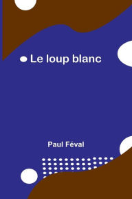 Title: Le loup blanc, Author: Paul Feval