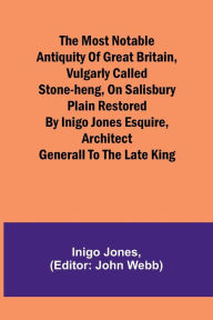 Title: The most notable Antiquity of Great Britain, vulgarly called Stone-Heng, on Salisbury Plain Restored by Inigo Jones Esquire, Architect Generall to the late King, Author: Inigo Jones