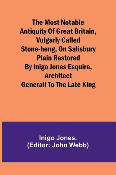 the most notable Antiquity of Great Britain, vulgarly called Stone-Heng, on Salisbury Plain Restored by Inigo Jones Esquire, Architect Generall to late King