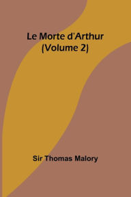 Title: Le Morte d'Arthur (Volume 2), Author: Sir Thomas Malory